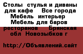 Столы, стулья и диваны для кафе. - Все города Мебель, интерьер » Мебель для баров, ресторанов   . Брянская обл.,Новозыбков г.